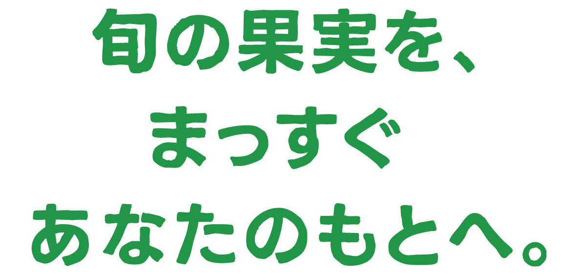 旬の果実を、まっすぐあなたのもとへ。